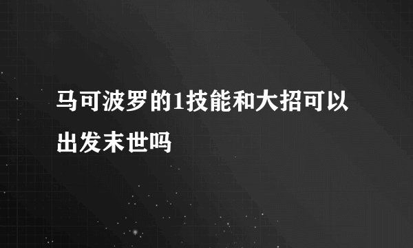 马可波罗的1技能和大招可以出发末世吗