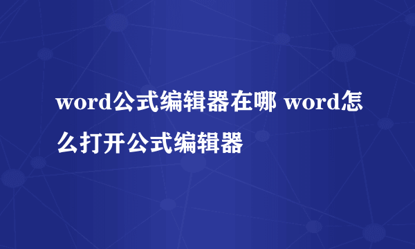 word公式编辑器在哪 word怎么打开公式编辑器