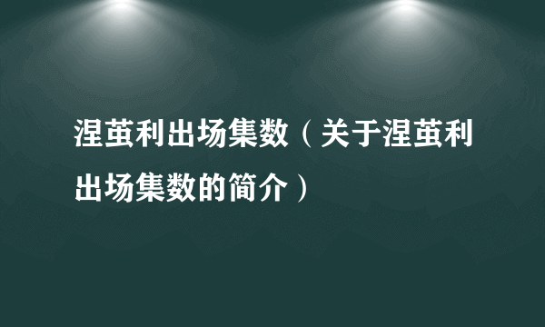 涅茧利出场集数（关于涅茧利出场集数的简介）