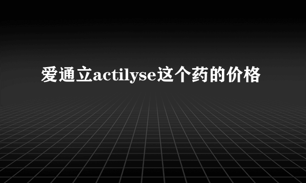 爱通立actilyse这个药的价格