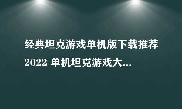 经典坦克游戏单机版下载推荐2022 单机坦克游戏大全榜单推荐