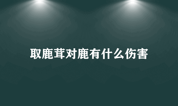 取鹿茸对鹿有什么伤害