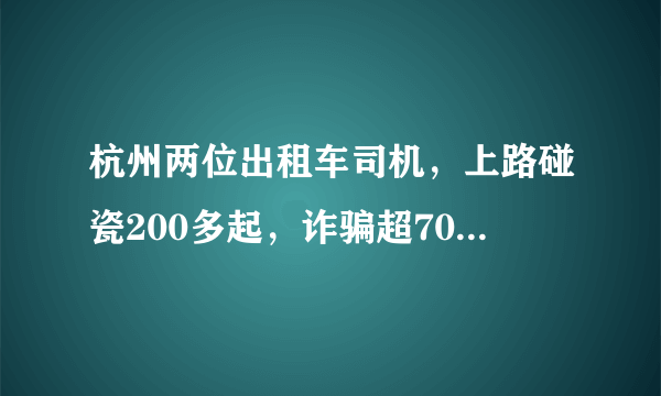 杭州两位出租车司机，上路碰瓷200多起，诈骗超70万，你怎么看？