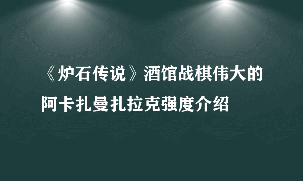 《炉石传说》酒馆战棋伟大的阿卡扎曼扎拉克强度介绍