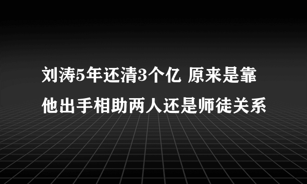 刘涛5年还清3个亿 原来是靠他出手相助两人还是师徒关系