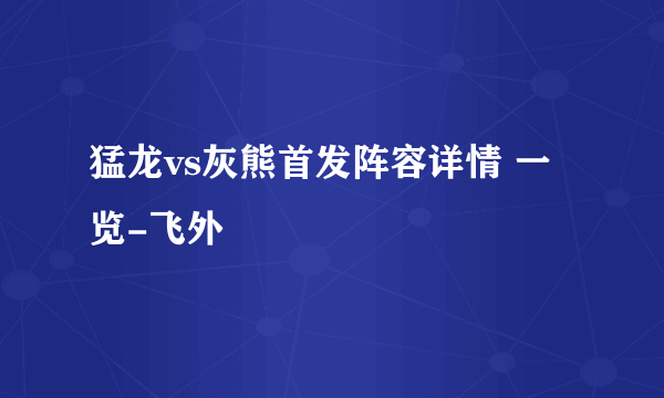 猛龙vs灰熊首发阵容详情 一览-飞外