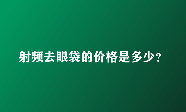 射频去眼袋的价格是多少？