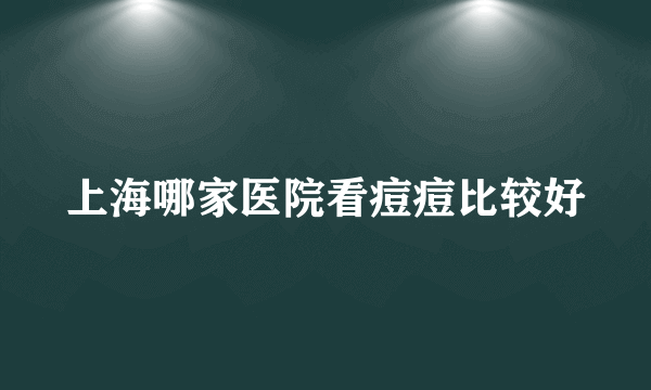 上海哪家医院看痘痘比较好