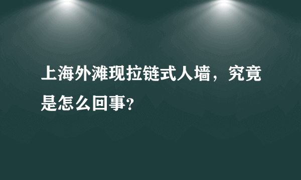 上海外滩现拉链式人墙，究竟是怎么回事？