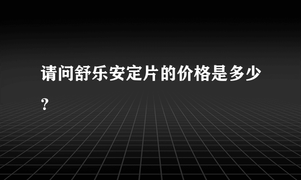 请问舒乐安定片的价格是多少？