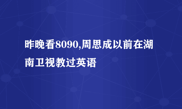 昨晚看8090,周思成以前在湖南卫视教过英语