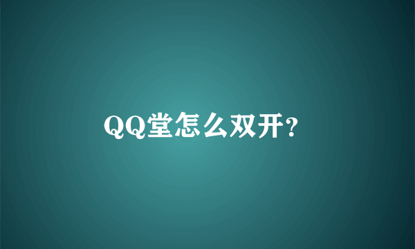 QQ堂怎么双开？