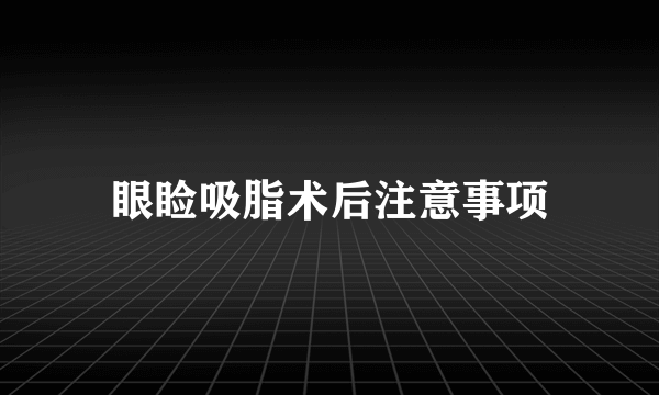 眼睑吸脂术后注意事项