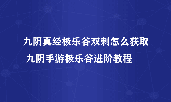 九阴真经极乐谷双刺怎么获取 九阴手游极乐谷进阶教程