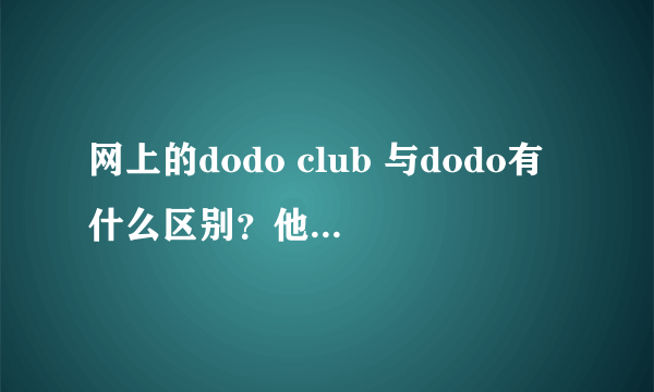 网上的dodo club 与dodo有什么区别？他们的网站分别是什么？