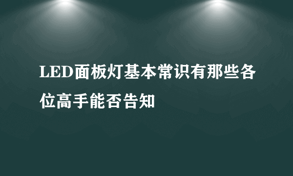 LED面板灯基本常识有那些各位高手能否告知