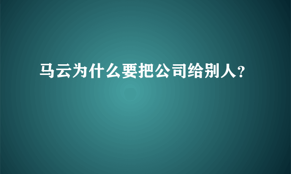 马云为什么要把公司给别人？