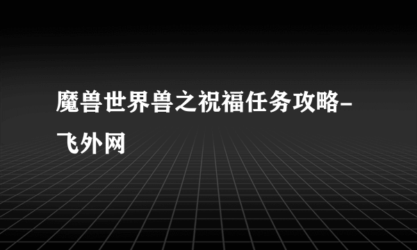 魔兽世界兽之祝福任务攻略-飞外网