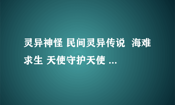 灵异神怪 民间灵异传说  海难求生 天使守护天使 怎么不写了