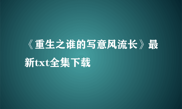 《重生之谁的写意风流长》最新txt全集下载