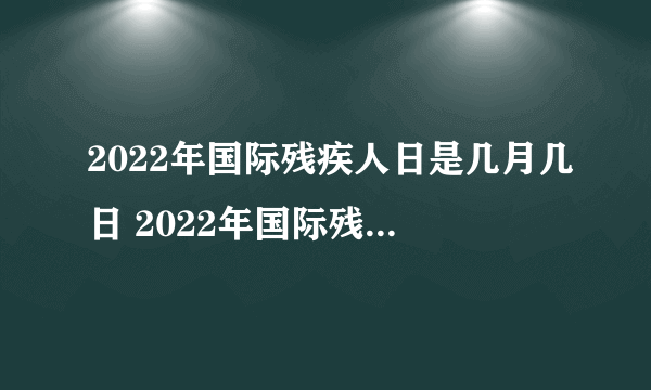 2022年国际残疾人日是几月几日 2022年国际残疾人日是12月3号