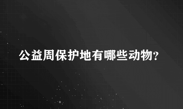 公益周保护地有哪些动物？