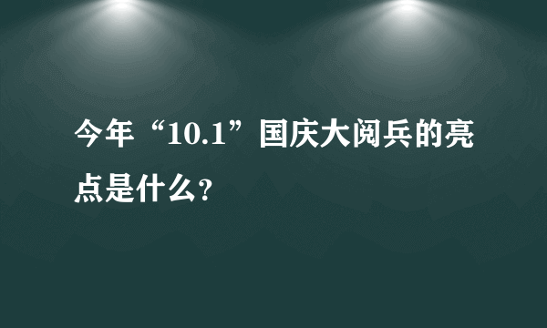 今年“10.1”国庆大阅兵的亮点是什么？