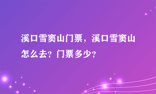 溪口雪窦山门票，溪口雪窦山怎么去？门票多少？