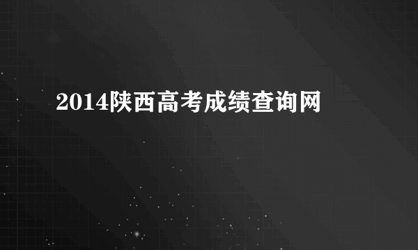 2014陕西高考成绩查询网