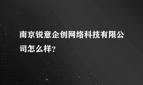 南京锐意企创网络科技有限公司怎么样？