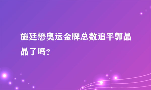 施廷懋奥运金牌总数追平郭晶晶了吗？