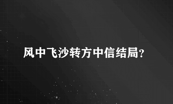 风中飞沙转方中信结局？