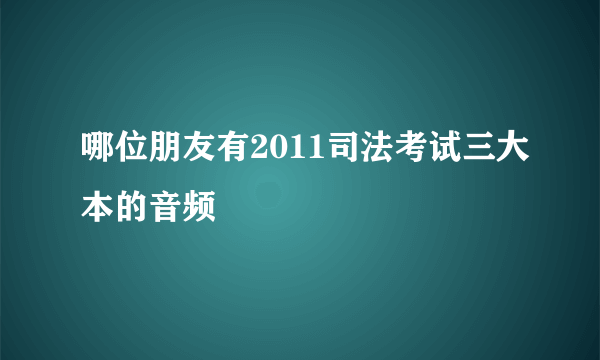 哪位朋友有2011司法考试三大本的音频