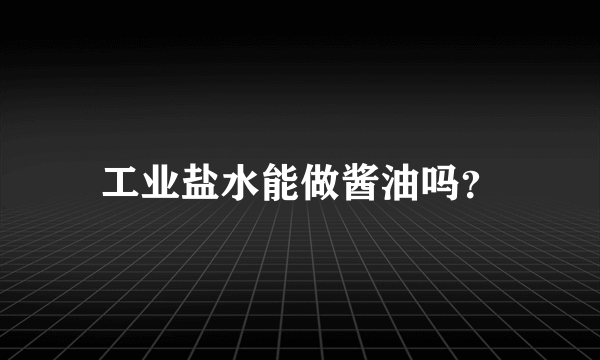 工业盐水能做酱油吗？