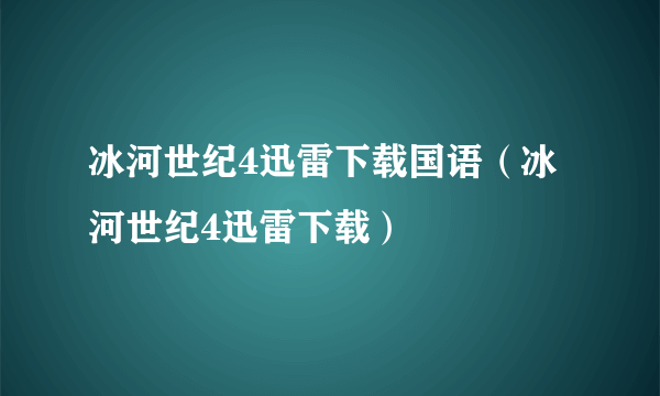 冰河世纪4迅雷下载国语（冰河世纪4迅雷下载）