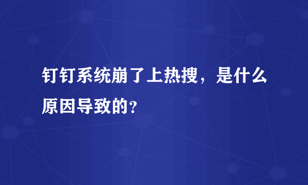 钉钉系统崩了上热搜，是什么原因导致的？