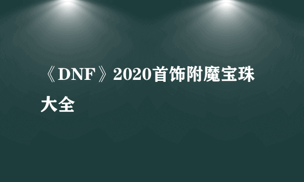 《DNF》2020首饰附魔宝珠大全