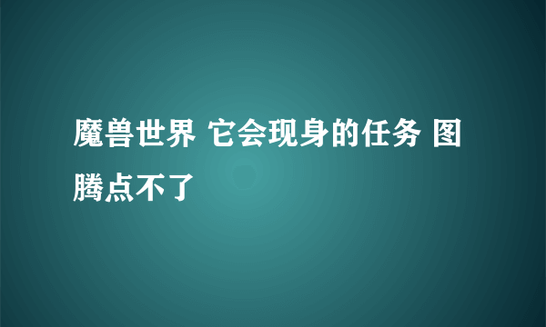 魔兽世界 它会现身的任务 图腾点不了