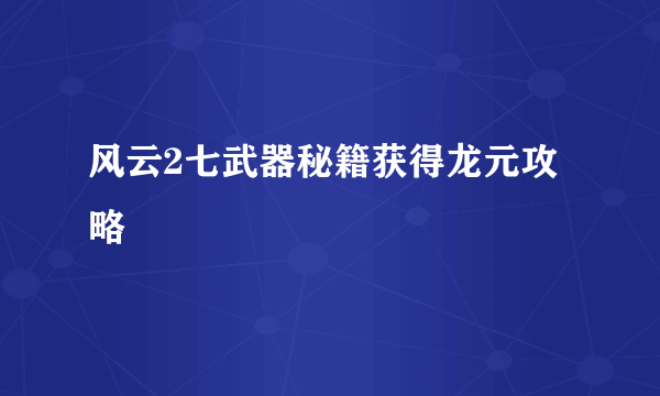 风云2七武器秘籍获得龙元攻略