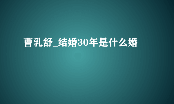 曹乳舒_结婚30年是什么婚