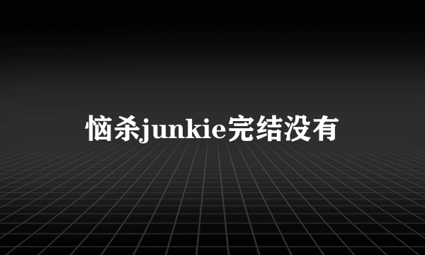 恼杀junkie完结没有