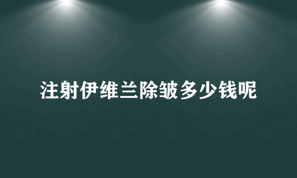 注射伊维兰除皱多少钱呢