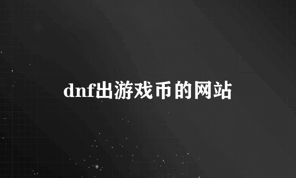 dnf出游戏币的网站