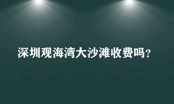 深圳观海湾大沙滩收费吗？