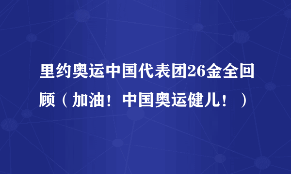 里约奥运中国代表团26金全回顾（加油！中国奥运健儿！）