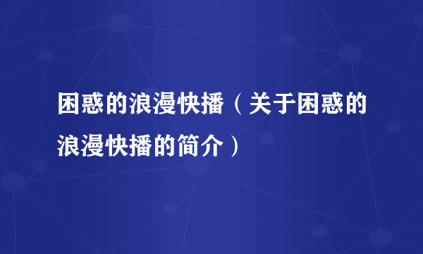 困惑的浪漫快播（关于困惑的浪漫快播的简介）