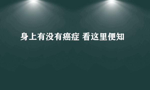 身上有没有癌症 看这里便知