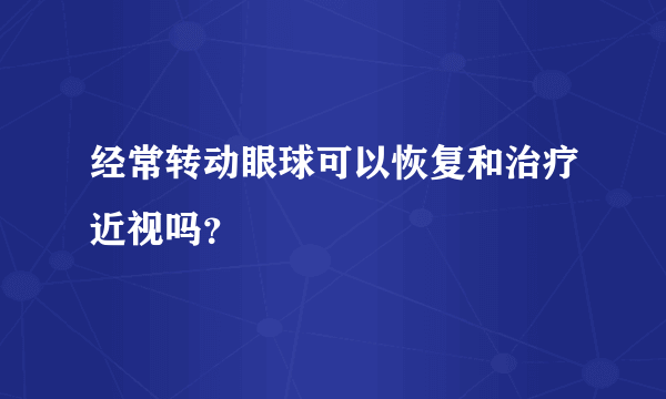 经常转动眼球可以恢复和治疗近视吗？