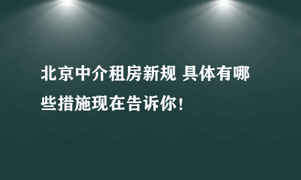 北京中介租房新规 具体有哪些措施现在告诉你！