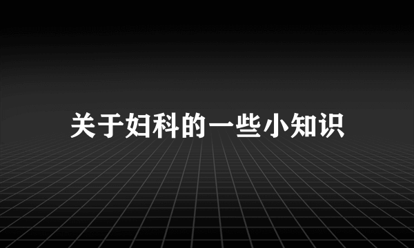 关于妇科的一些小知识